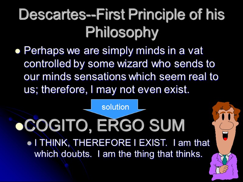 Descartes--First Principle of his Philosophy Perhaps we are simply minds in a vat controlled